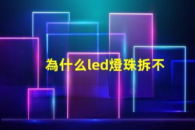 為什么led燈珠拆不下來 LED燈珠為什么會燒
